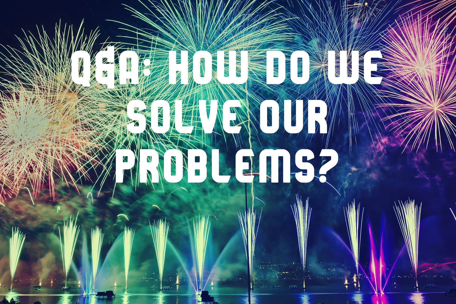2020 Q&A: How Do We Solve Our Problems?